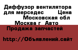 Диффузор вентилятора для мерседес 124 › Цена ­ 2 600 - Московская обл., Москва г. Авто » Продажа запчастей   